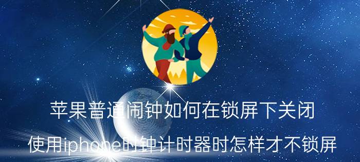 苹果普通闹钟如何在锁屏下关闭 使用iphone时钟计时器时怎样才不锁屏？